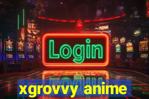 xgrovvy anime